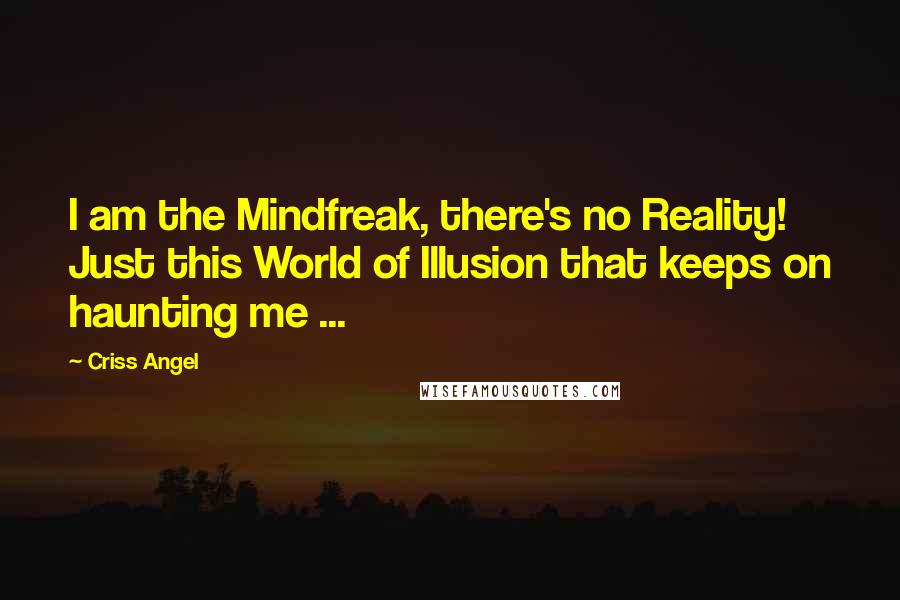 Criss Angel Quotes: I am the Mindfreak, there's no Reality! Just this World of Illusion that keeps on haunting me ...