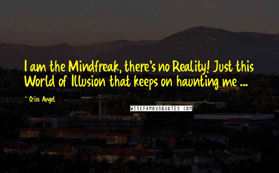 Criss Angel Quotes: I am the Mindfreak, there's no Reality! Just this World of Illusion that keeps on haunting me ...