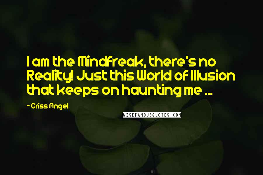 Criss Angel Quotes: I am the Mindfreak, there's no Reality! Just this World of Illusion that keeps on haunting me ...