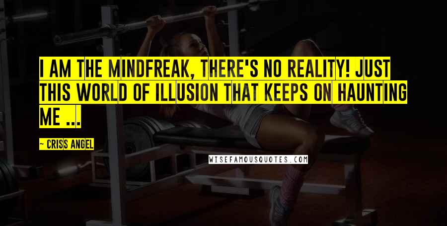 Criss Angel Quotes: I am the Mindfreak, there's no Reality! Just this World of Illusion that keeps on haunting me ...