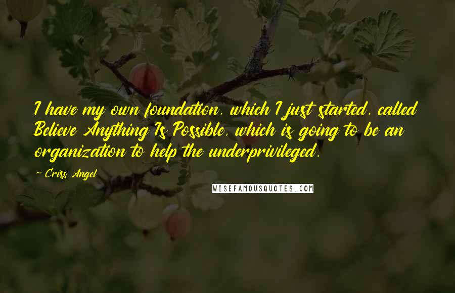 Criss Angel Quotes: I have my own foundation, which I just started, called Believe Anything Is Possible, which is going to be an organization to help the underprivileged.