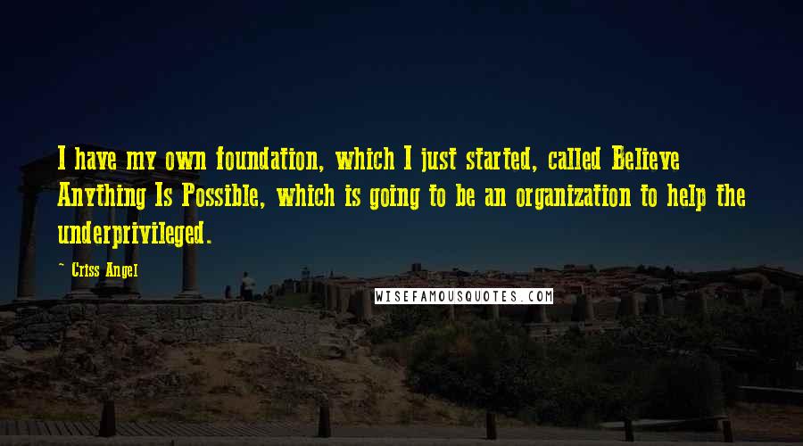 Criss Angel Quotes: I have my own foundation, which I just started, called Believe Anything Is Possible, which is going to be an organization to help the underprivileged.