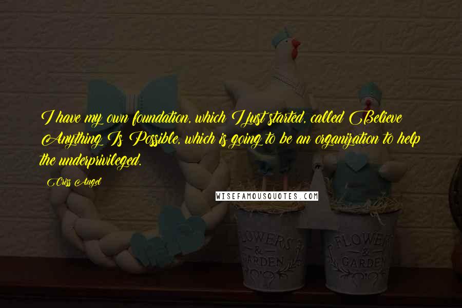 Criss Angel Quotes: I have my own foundation, which I just started, called Believe Anything Is Possible, which is going to be an organization to help the underprivileged.