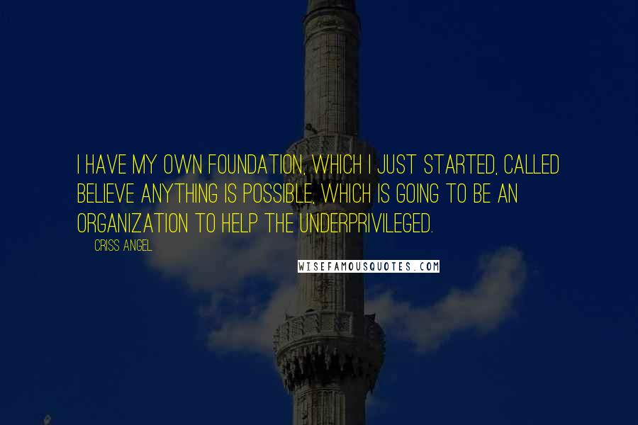 Criss Angel Quotes: I have my own foundation, which I just started, called Believe Anything Is Possible, which is going to be an organization to help the underprivileged.