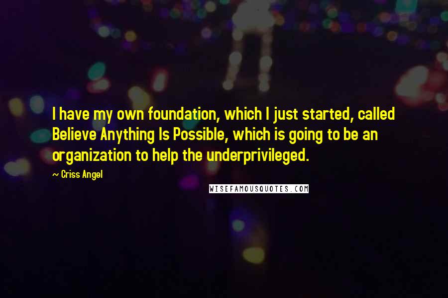Criss Angel Quotes: I have my own foundation, which I just started, called Believe Anything Is Possible, which is going to be an organization to help the underprivileged.