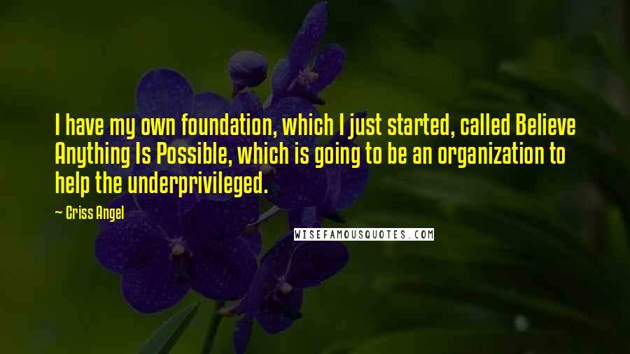 Criss Angel Quotes: I have my own foundation, which I just started, called Believe Anything Is Possible, which is going to be an organization to help the underprivileged.