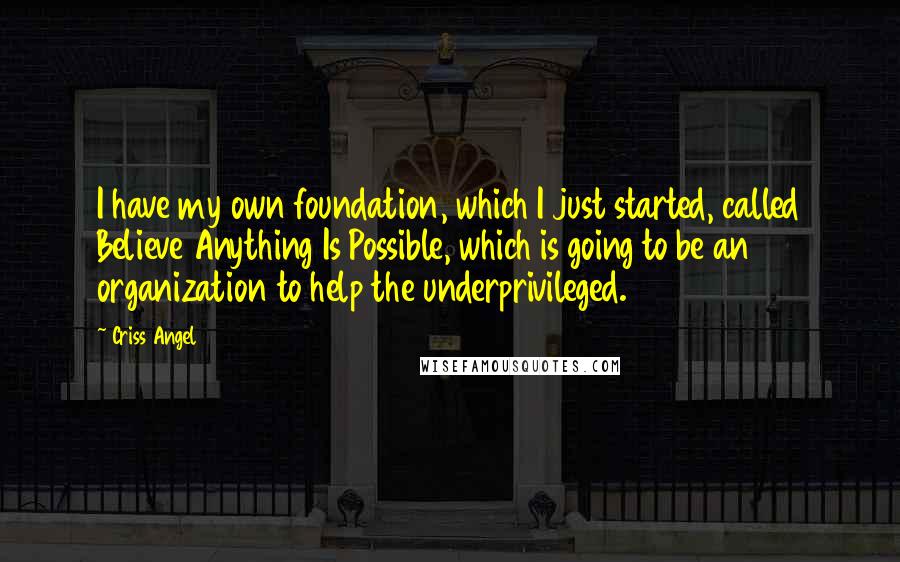 Criss Angel Quotes: I have my own foundation, which I just started, called Believe Anything Is Possible, which is going to be an organization to help the underprivileged.