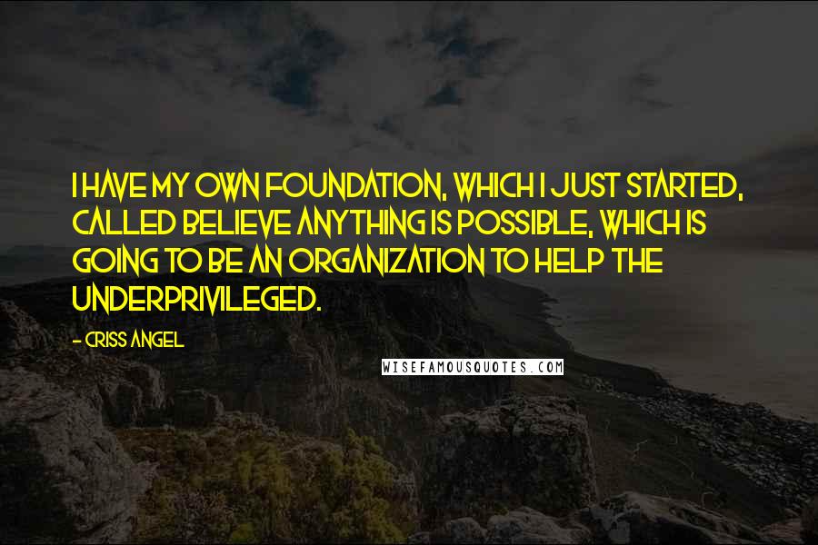 Criss Angel Quotes: I have my own foundation, which I just started, called Believe Anything Is Possible, which is going to be an organization to help the underprivileged.