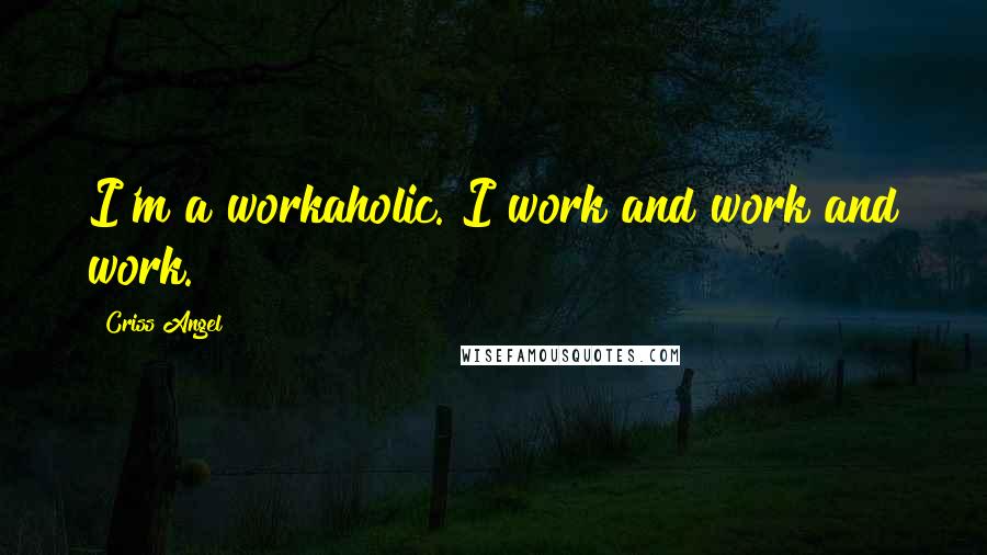 Criss Angel Quotes: I'm a workaholic. I work and work and work.