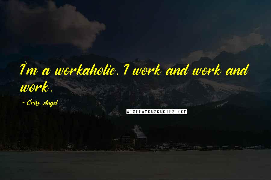 Criss Angel Quotes: I'm a workaholic. I work and work and work.