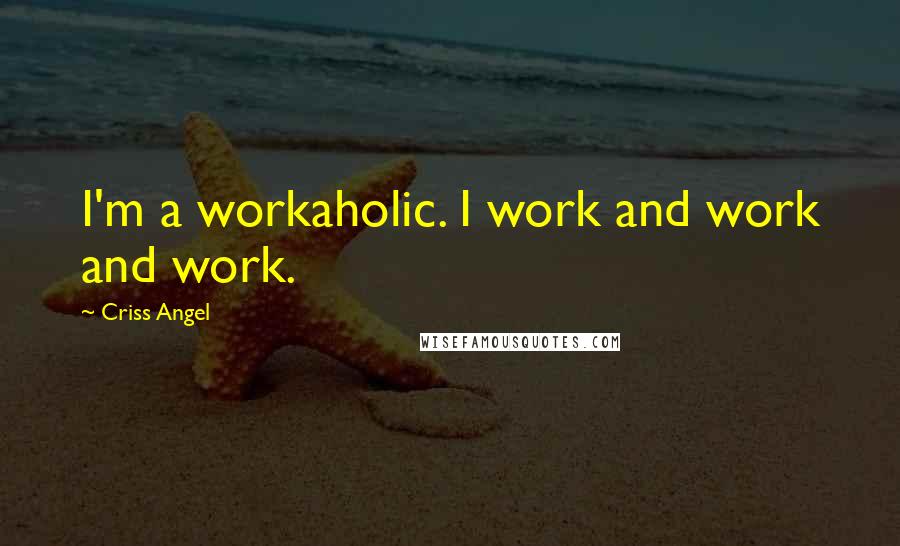 Criss Angel Quotes: I'm a workaholic. I work and work and work.