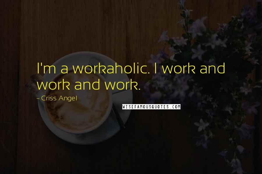 Criss Angel Quotes: I'm a workaholic. I work and work and work.