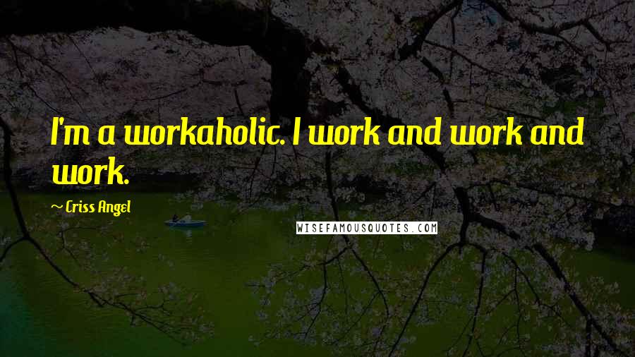 Criss Angel Quotes: I'm a workaholic. I work and work and work.