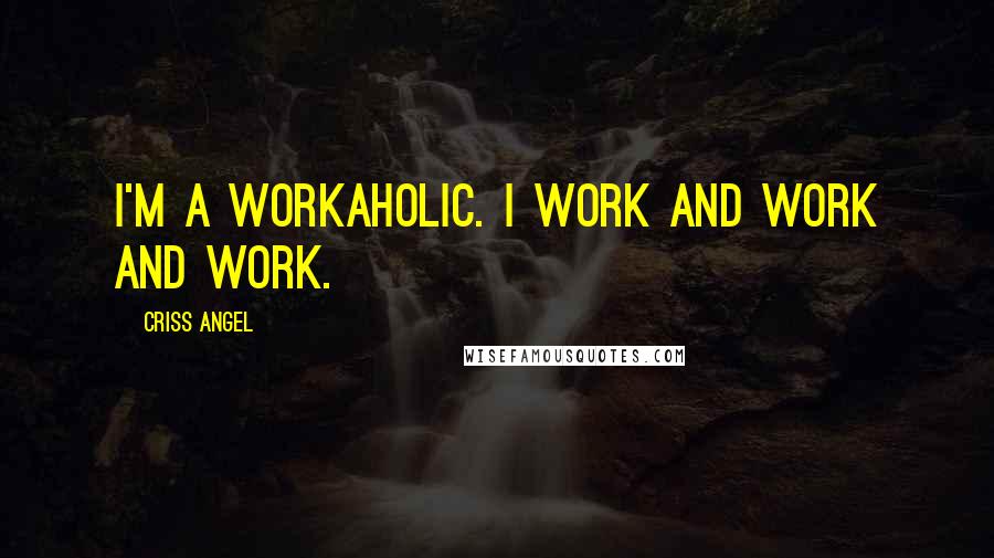 Criss Angel Quotes: I'm a workaholic. I work and work and work.