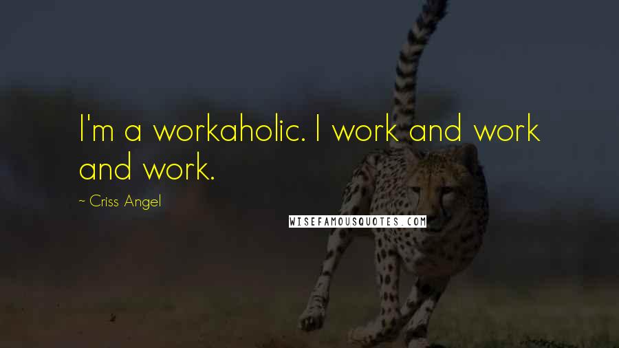 Criss Angel Quotes: I'm a workaholic. I work and work and work.