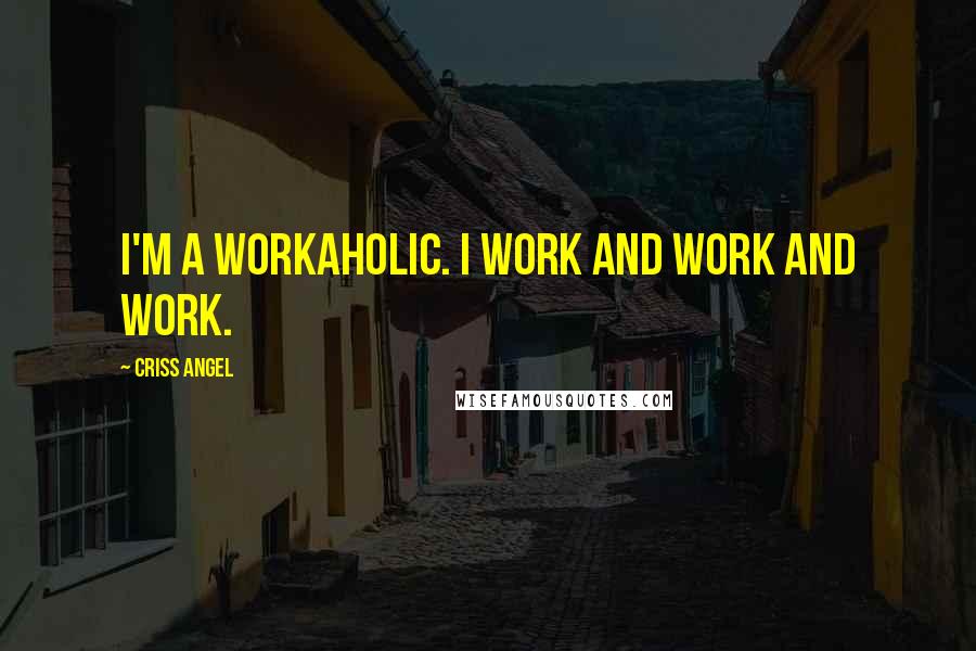 Criss Angel Quotes: I'm a workaholic. I work and work and work.