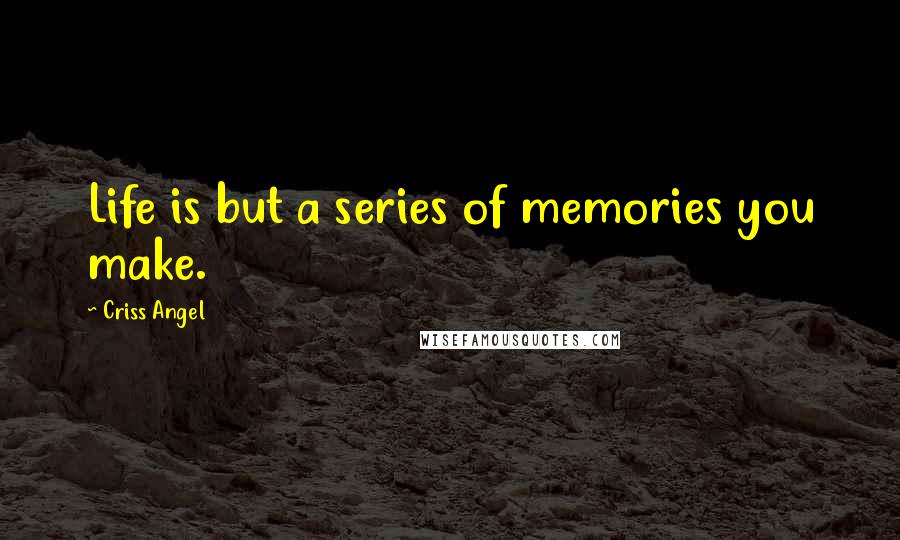 Criss Angel Quotes: Life is but a series of memories you make.