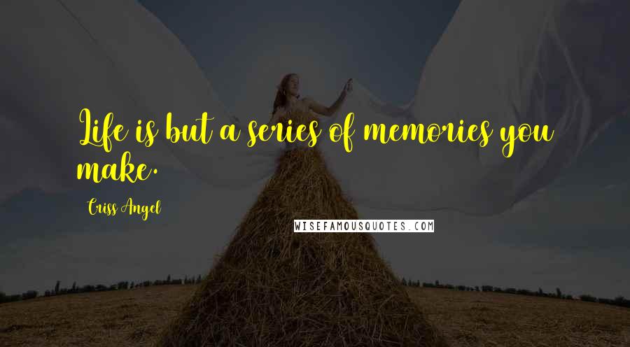 Criss Angel Quotes: Life is but a series of memories you make.
