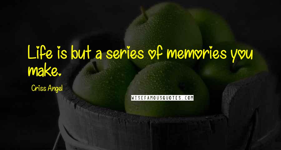 Criss Angel Quotes: Life is but a series of memories you make.