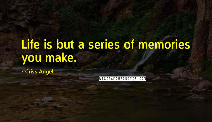 Criss Angel Quotes: Life is but a series of memories you make.