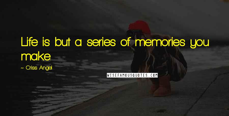 Criss Angel Quotes: Life is but a series of memories you make.