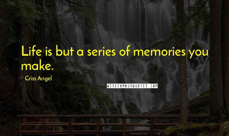 Criss Angel Quotes: Life is but a series of memories you make.