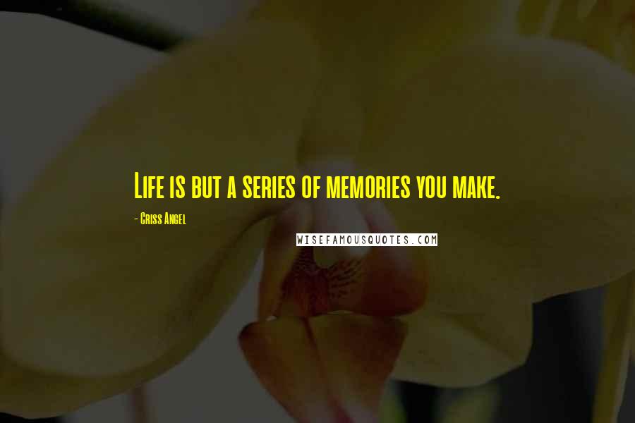 Criss Angel Quotes: Life is but a series of memories you make.