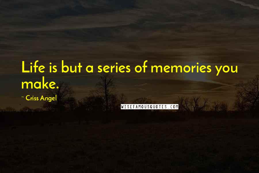 Criss Angel Quotes: Life is but a series of memories you make.