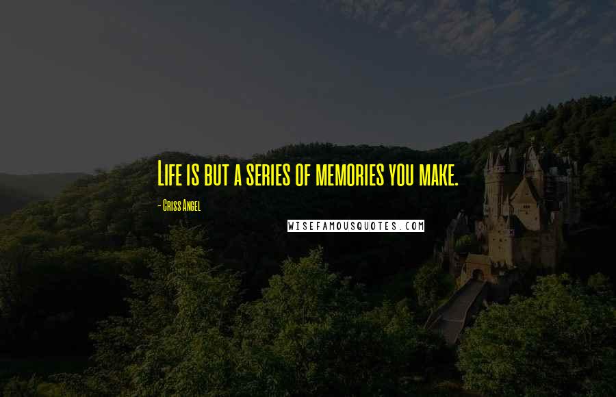 Criss Angel Quotes: Life is but a series of memories you make.