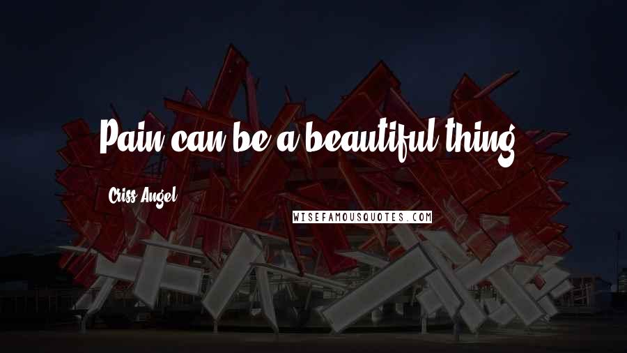 Criss Angel Quotes: Pain can be a beautiful thing.