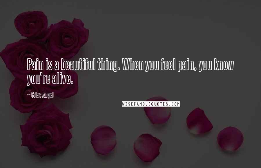 Criss Angel Quotes: Pain is a beautiful thing. When you feel pain, you know you're alive.