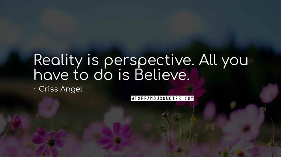 Criss Angel Quotes: Reality is perspective. All you have to do is Believe.