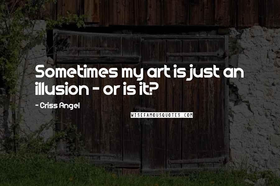 Criss Angel Quotes: Sometimes my art is just an illusion - or is it?