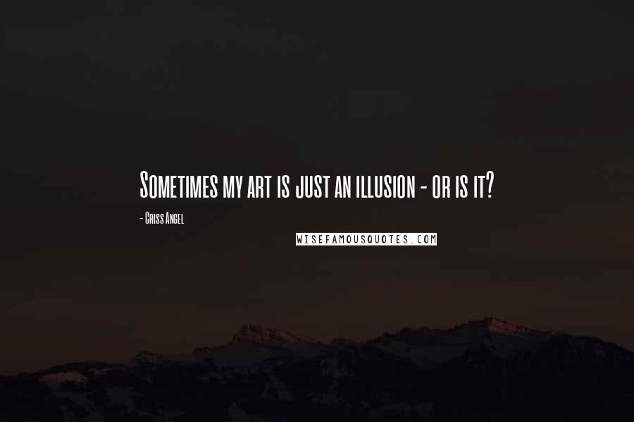 Criss Angel Quotes: Sometimes my art is just an illusion - or is it?