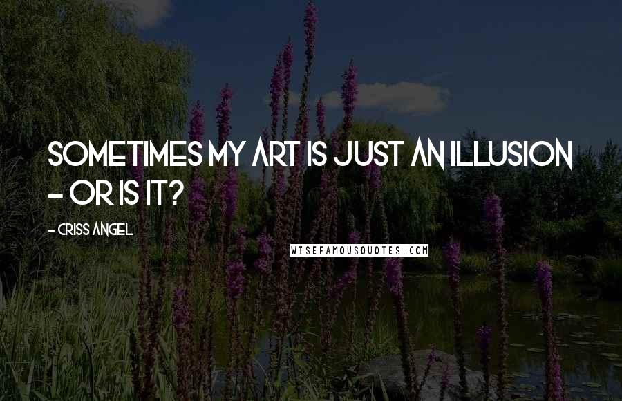 Criss Angel Quotes: Sometimes my art is just an illusion - or is it?