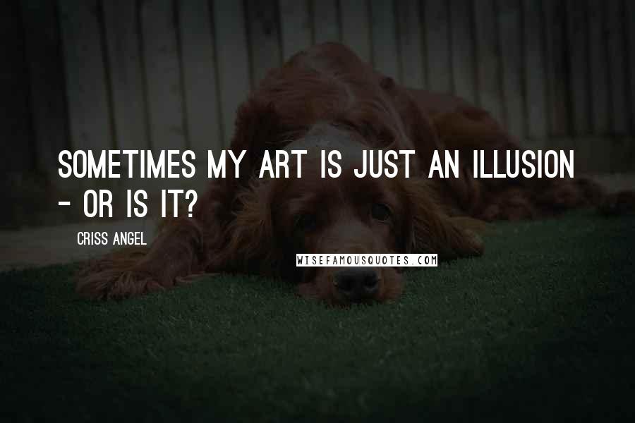 Criss Angel Quotes: Sometimes my art is just an illusion - or is it?