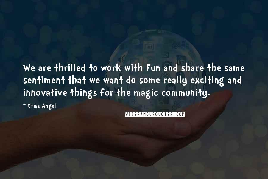 Criss Angel Quotes: We are thrilled to work with Fun and share the same sentiment that we want do some really exciting and innovative things for the magic community.