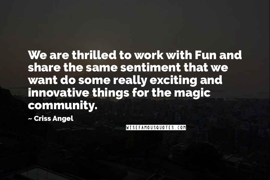 Criss Angel Quotes: We are thrilled to work with Fun and share the same sentiment that we want do some really exciting and innovative things for the magic community.