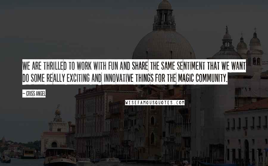 Criss Angel Quotes: We are thrilled to work with Fun and share the same sentiment that we want do some really exciting and innovative things for the magic community.
