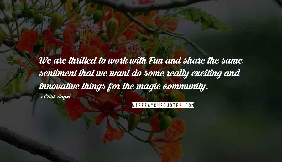 Criss Angel Quotes: We are thrilled to work with Fun and share the same sentiment that we want do some really exciting and innovative things for the magic community.