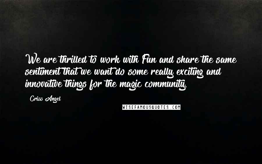 Criss Angel Quotes: We are thrilled to work with Fun and share the same sentiment that we want do some really exciting and innovative things for the magic community.
