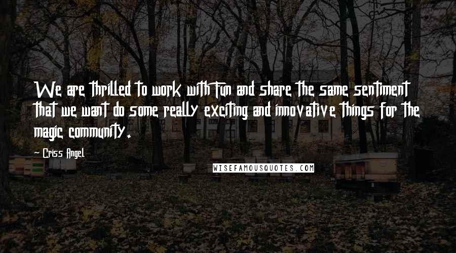 Criss Angel Quotes: We are thrilled to work with Fun and share the same sentiment that we want do some really exciting and innovative things for the magic community.