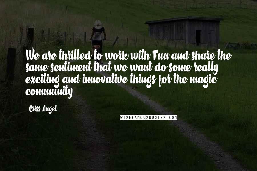Criss Angel Quotes: We are thrilled to work with Fun and share the same sentiment that we want do some really exciting and innovative things for the magic community.