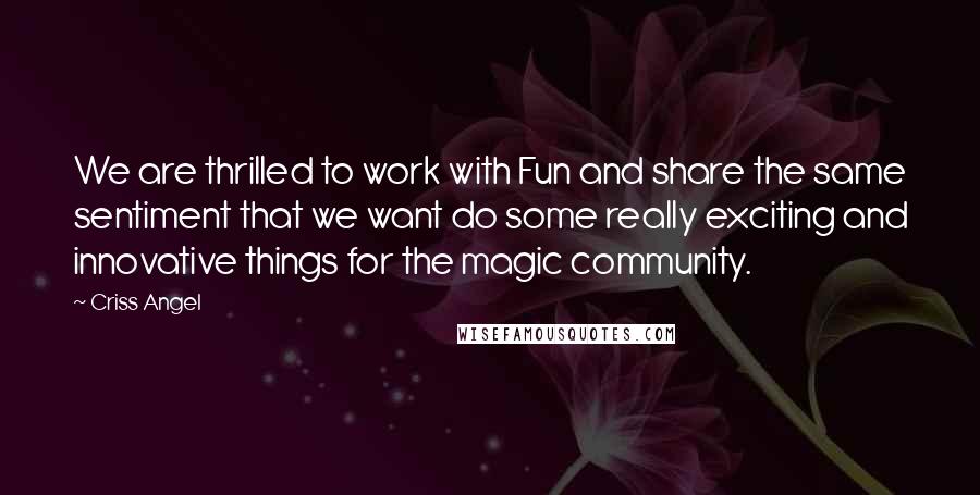 Criss Angel Quotes: We are thrilled to work with Fun and share the same sentiment that we want do some really exciting and innovative things for the magic community.