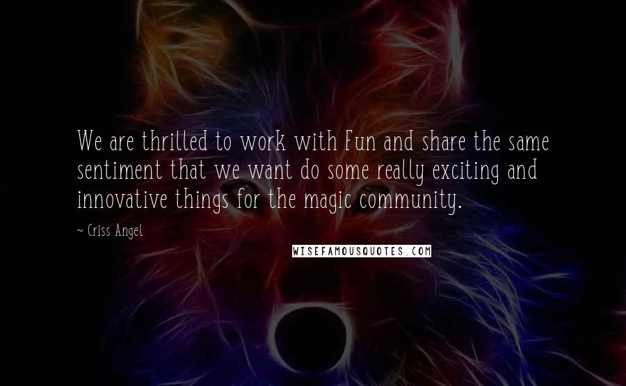Criss Angel Quotes: We are thrilled to work with Fun and share the same sentiment that we want do some really exciting and innovative things for the magic community.