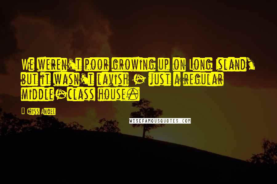 Criss Angel Quotes: We weren't poor growing up on Long Island, but it wasn't lavish - just a regular middle-class house.