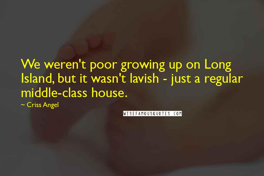 Criss Angel Quotes: We weren't poor growing up on Long Island, but it wasn't lavish - just a regular middle-class house.