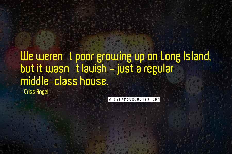 Criss Angel Quotes: We weren't poor growing up on Long Island, but it wasn't lavish - just a regular middle-class house.