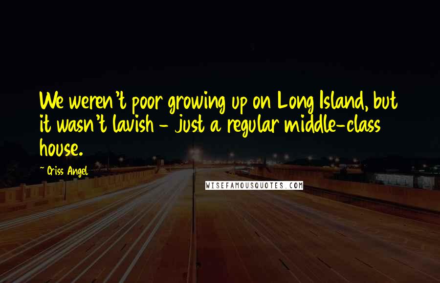 Criss Angel Quotes: We weren't poor growing up on Long Island, but it wasn't lavish - just a regular middle-class house.