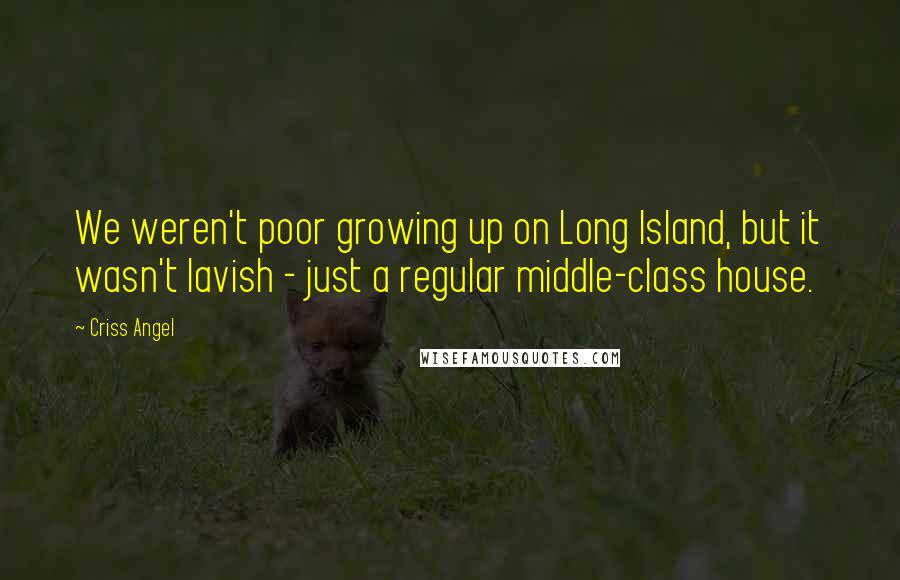 Criss Angel Quotes: We weren't poor growing up on Long Island, but it wasn't lavish - just a regular middle-class house.